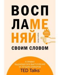 Воспламеняй своим словом. 6 правил выдающегося выступления от лучших спикеров TED Talks