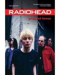 Radiohead. Present Tense. История группы в хрониках культовых медиа