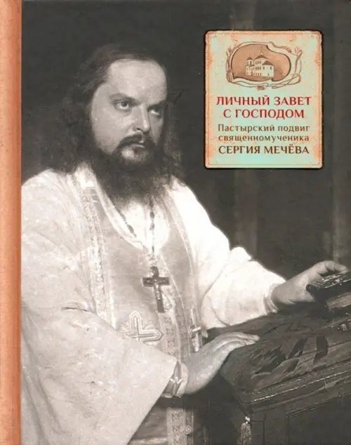Обложка книги «Личный завет с Господом. Пастырский подвиг священномученика Сергия Мечева» — Грушина А. Ф., ISBN 9785742913146