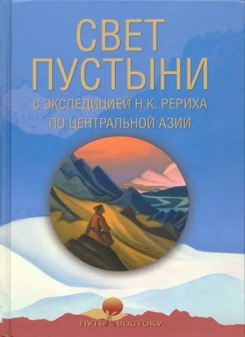 Путь к Востоку Свет пустыни. С экспедицией Н.К. Рериха по Центральной Азии