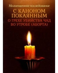 Молитвенное последование с каноном покаянным о грехе убийства чад во утробе (аборте)