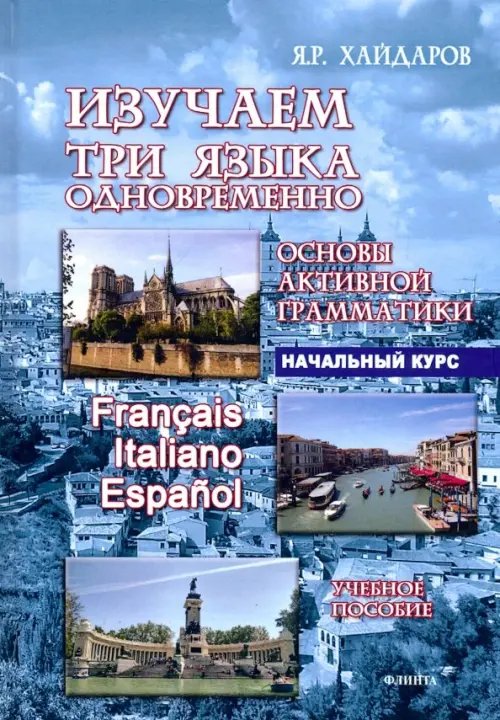 Изучаем три языка одновременно. Francais.Italiano.Espanol.Основы активной грамматики.Начальный курс Изучаем три языка одновременно. Francais.Italiano.Espanol.Основы активной грамматики.Начальный курс