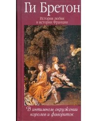История любви в истории Франции. Том 3. В интимном окружении королев и фавориток