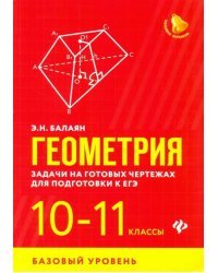Геометрия. 10-11 классы. Задачи на готовых чертежах для подготовки к ЕГЭ. Базовый уровень