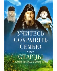 Учитесь сохранять семью. Старцы Псково-Печерского монастыря о семейной жизни