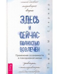 Здесь и сейчас. Полностью вовлечен. Применение осознанности в повседневной жизни