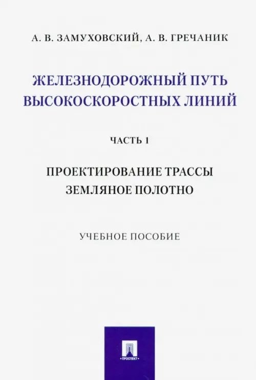 Железнодорожный путь высокоскоростных линий. Часть 1. Проектирование трассы. Земляное полотно Железнодорожный путь высокоскоростных линий. Часть 1. Проектирование трассы. Земляное полотно