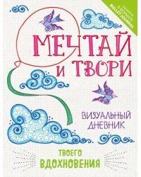 Мечтай и твори. Визуальный дневник твоего вдохновения
