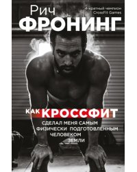 Рич Фронинг. Как кроссфит сделал меня самым физически подготовленным человеком Земли
