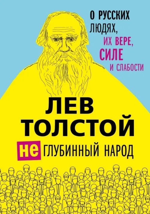 Лев Толстой. Избранные труды Лев Толстой. (Не)глубинный народ. О русских людях, их вере, силе и слабости