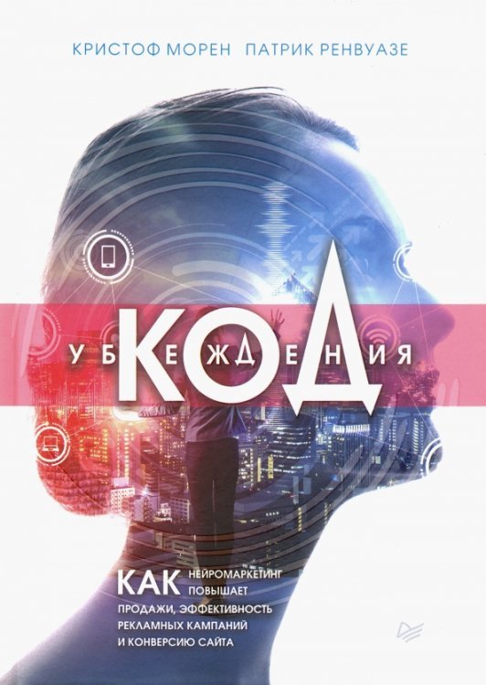 Код убеждения. Как нейромаркетинг повышает продажи, эффективность рекламных кампаний и конверсию Код убеждения. Как нейромаркетинг повышает продажи, эффективность рекламных кампаний и конверсию