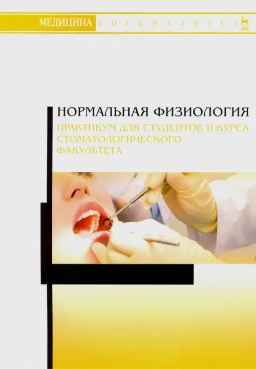 Учебники для ВУЗов. Специальная литература Нормальная физиология. Практикум для II курса стоматологического факультета. Учебное пособие