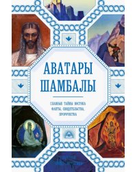 Аватары Шамбалы. Главные тайны Востока: факты, свидетельства, пророчества