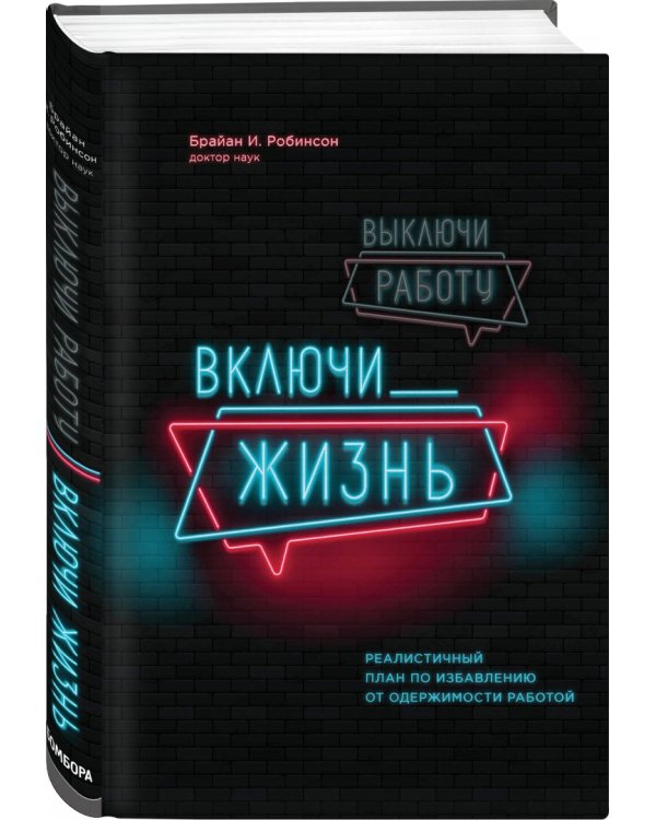 Выключи работу, включи жизнь. Реалистичный план по избавлению от одержимости работой