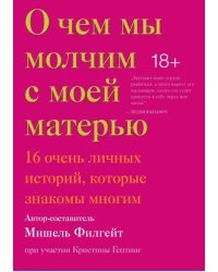 О чем мы молчим с моей матерью. 16 очень личных историй, которые знакомы многим