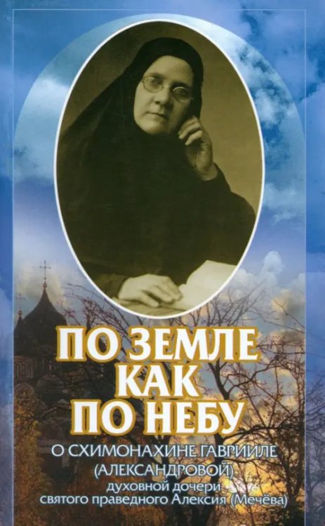 По земле, как по небу. О схимомонахине Гаврииле (Александровой) По земле, как по небу. О схимомонахине Гаврииле (Александровой)