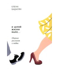 И целой жизни мало… Сборник рассказов о любви