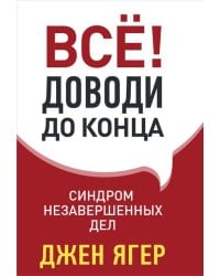 Всё! Доводи до конца: синдром незавершенных дел