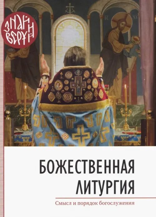 Знай и веруй Божественная Литургия. Смысл и порядок богослужения