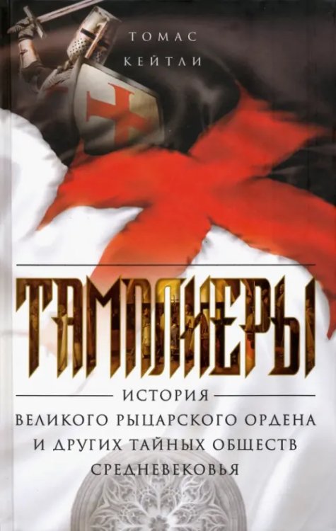 Обложка книги «Тамплиеры. История великого рыцарского ордена и других тайных обществ Средневековья» — Кейтли Томас, ISBN 9785227074386
