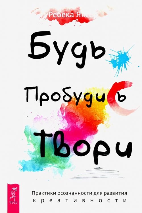 Будь. Пробудись. Твори. Практики осознанности для развития креативности Будь. Пробудись. Твори. Практики осознанности для развития креативности