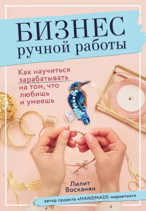 Рукоделие. Настольные книги Бизнес ручной работы. Как научиться зарабатывать на том, что любишь и умеешь
