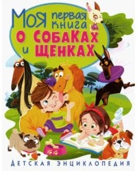 Моя первая книга о собаках и щенках. Детская энциклопедия