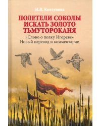 Полетели соколы искать золото Тьмутороканя. "Слово о полку Игореве". Новый перевод и комментарии