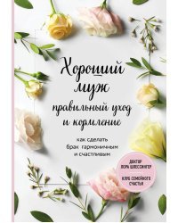 Хороший муж. Правильный уход и кормление. Как сделать брак гармоничным и счастливым