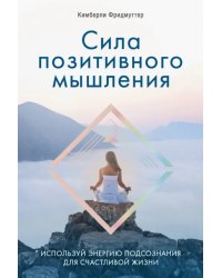 Сила позитивного мышления. Используй энергию подсознания для счастливой жизни