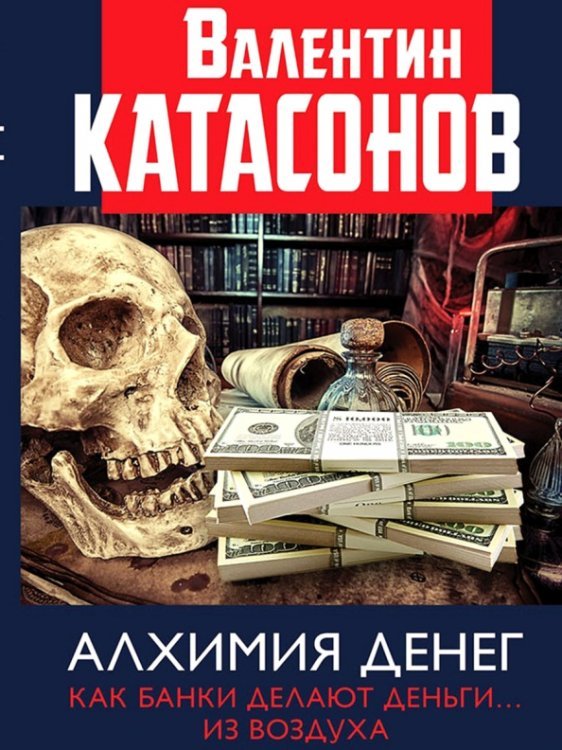 Финансовые хроники профессора Катасонова Алхимия денег. Как банки делают деньги… из воздуха