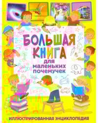Большая книга для маленьких почемучек. Иллюстрированная энциклопедия