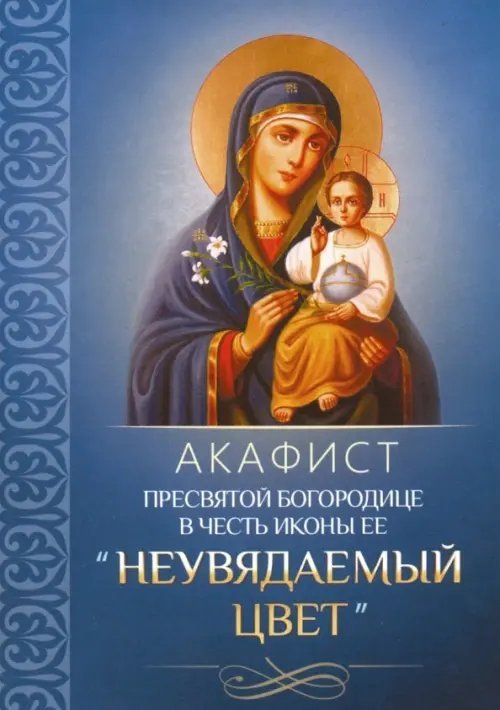 Акафист Пресвятой Богородице в честь иконы Ее &quot;Неувядаемый Цвет&quot;