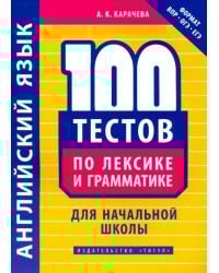 Английский язык. 100 тестов по лексике и грамматике для начальной школы. Учебное пособие