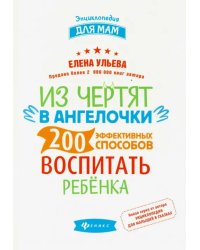 Из чертят в ангелочки. 200 эффективных способов воспитать ребенка