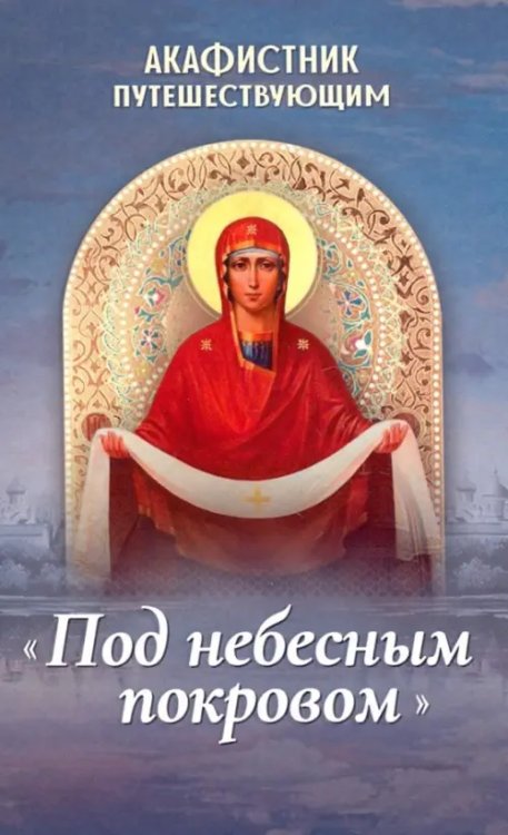 Акафистник путешествующим "Под небесным покровом" Акафистник путешествующим "Под небесным покровом"