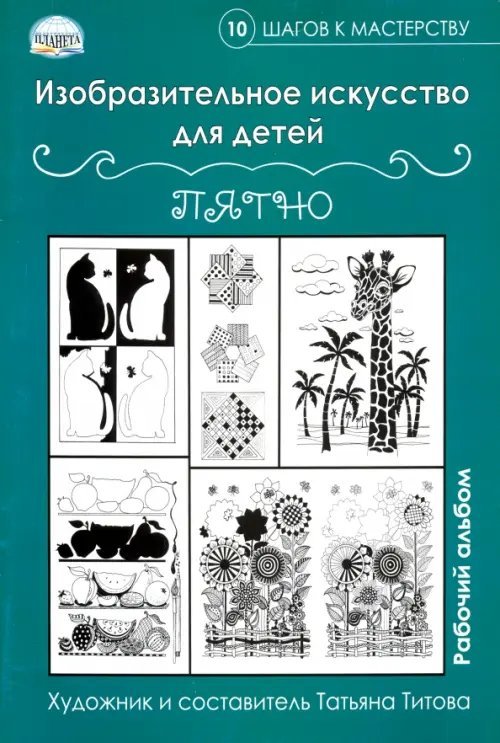 10 шагов к мастерству Изобразительное искусство для детей. Пятно: рабочий альбом