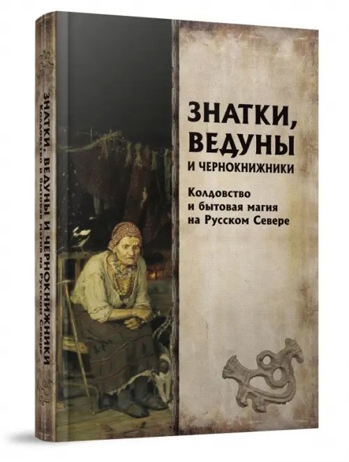 Знатки, ведуны и чернокнижники. Колдовство и бытовая магия на Русском Севере Знатки, ведуны и чернокнижники. Колдовство и бытовая магия на Русском Севере