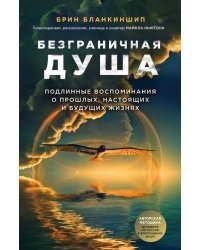 Безграничная душа. Подлинные воспоминания о прошлых, настоящих и будущих жизнях