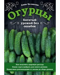 Огурцы. Богатый урожай без ошибок