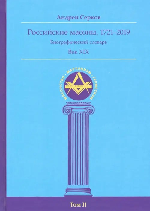 Масонство. Мартинизм. Герметизм Российские масоны. 1721-2019. Век XIX. Биографический словарь. Том 2