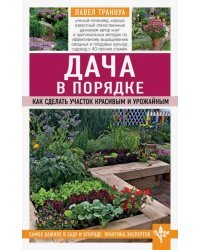 Дача в порядке. Как сделать участок красивым и урожайным