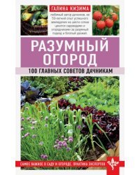 Разумный огород. 100 главных советов дачникам