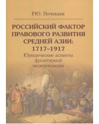 Российский фактор правового развития Средней Азии: 1717–1917. Юридические аспекты фронтирной модернизации