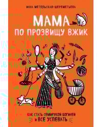 Мама по прозвищу Вжик. Как стать семирукой богиней и все успевать