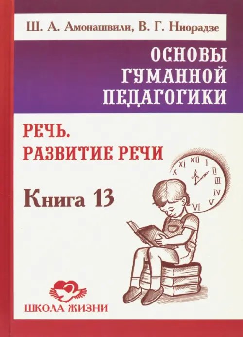 Основы гуманной педагогики. Книга 13. Речь. Развитие речи Основы гуманной педагогики. Книга 13. Речь. Развитие речи