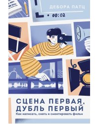 Сцена первая, дубль первый. Как написать, снять и смонтировать фильм