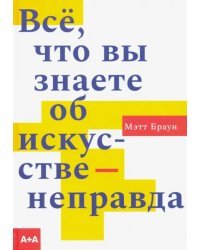 Всё, что вы знаете об искусстве - неправда