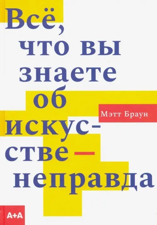 Всё, что вы знаете об искусстве - неправда Всё, что вы знаете об искусстве - неправда