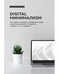 Digital минимализм. Как навести порядок в цифровой среде, перестать зависеть от гаджетов и делать...